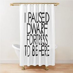 I Paused Dwarf Fortress To Be Here Shower Curtain