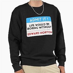Life would be boring without Edward Norton sweatshirt