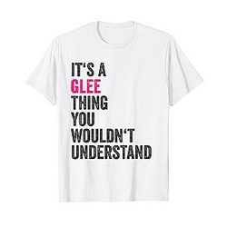 It's a Glee thing, you wouldn't understand, TV show Glee T-Shirt