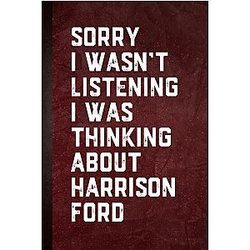 Sorry I wasn't Listening I was Thinking about Harrison Ford: Blank Lined Notebook