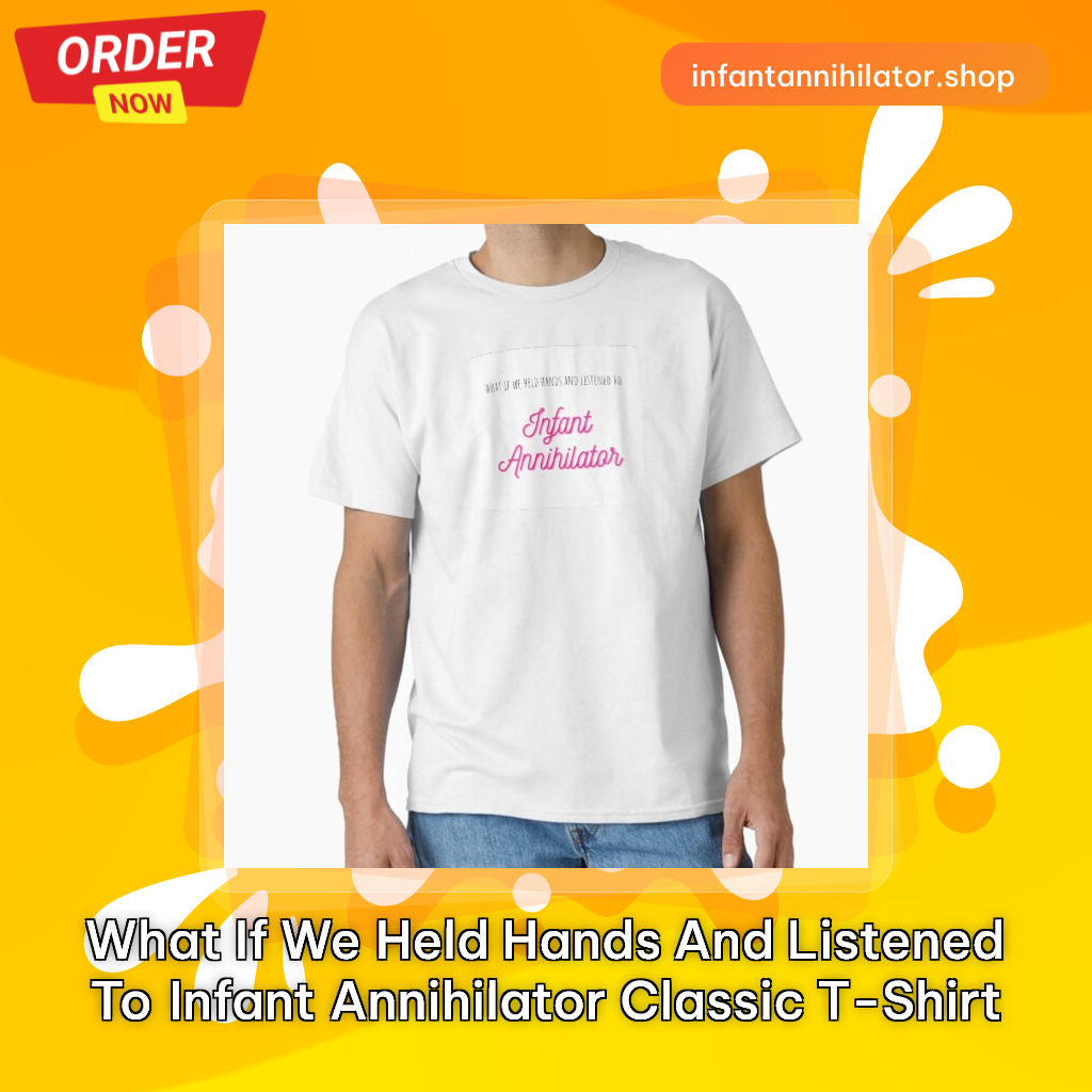 What If We Held Hands and Listened to Infant Annihilator Classic T-Shirt