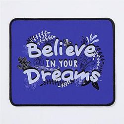 BELIEVE IN YOUR DREAM 

 Mouse Pad