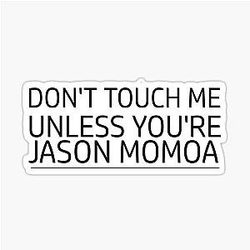 Don't touch me unless you are Jason Momoa Sticker