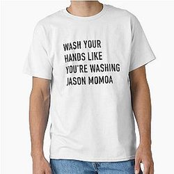 Wash Your Hands Like You Wash Jason Momoa Classic T-Shirt