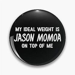 My Ideal Weight is Jason Momoa on top of me