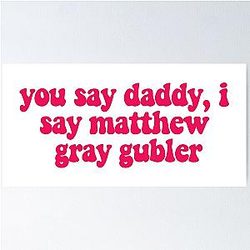 You say Daddy I say Matthew Gray Gubler