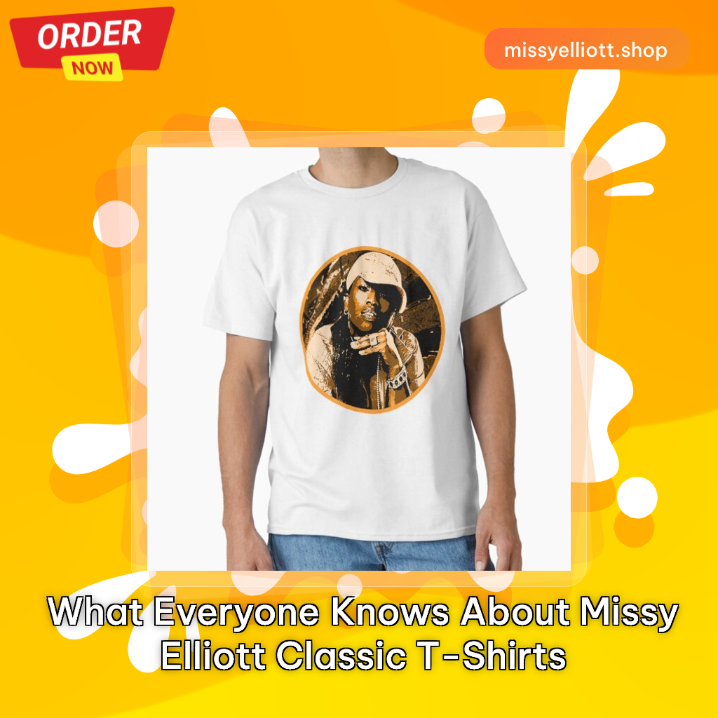 What Everyone Knows About Missy Elliott Classic T-Shirts