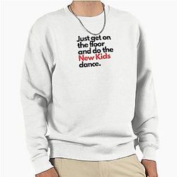 Just get on the floor and do the New Kids dance 
Pullover Sweatshirt