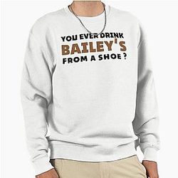 Old Gregg quote - Drink Bailey's from a shoe Pullover Sweatshirt