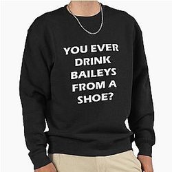 Old Gregg - You Ever Drink Baileys from a Shoe Pullover Sweatshirt