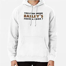 Old Gregg quote - You ever drink Baileys from a shoe Pullover Hoodie