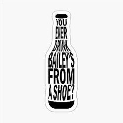 Old Gregg - You Ever Drink Baileys From A Shoe Sticker