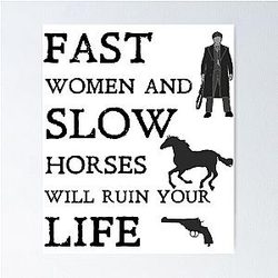 Fast Women and Horses Will Ruin Your Life Peaky Blinders Poster