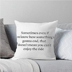 Sometimes even if you know how something's gonna end that doesn't mean you can't enjoy the ride — Ted Mosby HIMYM quote Throw Pillow