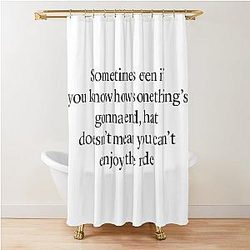 Sometimes even if you know how something's gonna end that doesn't mean you can't enjoy the ride -- Ted Mosby HIMYM quote Shower Curtain