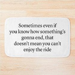 Sometimes even if you know how something's gonna end you can't enjoy the ride - Ted Mosby HIMYM quote Bath Mat