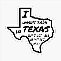 I wasn't born in Texas but I got here as fast as I could sticker