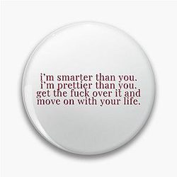 I'm smarter than you. I'm prettier than you. Get the f*ck over it and move on with your life. - Ariana Madox, Vanderpump Rules
