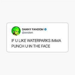 If you like water parks I'ma punch you in the face
